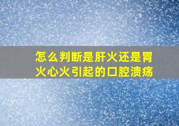 怎么判断是肝火还是胃火心火引起的口腔溃疡