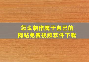 怎么制作属于自己的网站免费视频软件下载