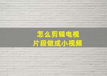 怎么剪辑电视片段做成小视频