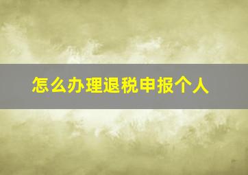 怎么办理退税申报个人