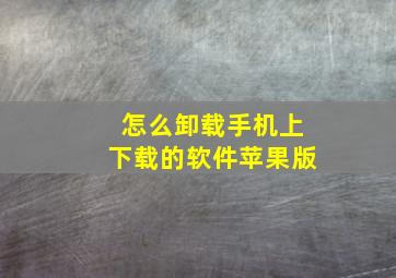 怎么卸载手机上下载的软件苹果版