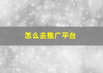 怎么去推广平台