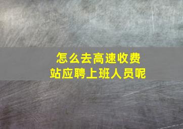 怎么去高速收费站应聘上班人员呢