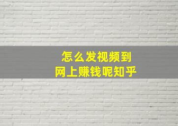 怎么发视频到网上赚钱呢知乎