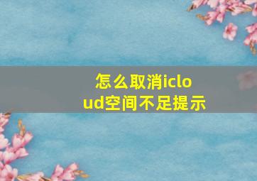 怎么取消icloud空间不足提示