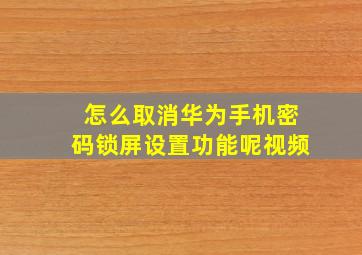 怎么取消华为手机密码锁屏设置功能呢视频