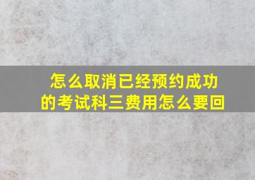 怎么取消已经预约成功的考试科三费用怎么要回