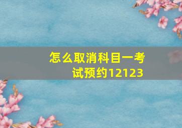 怎么取消科目一考试预约12123