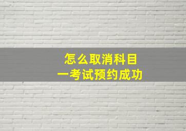 怎么取消科目一考试预约成功