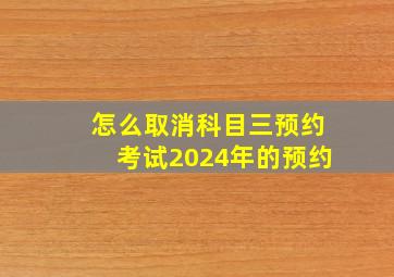 怎么取消科目三预约考试2024年的预约