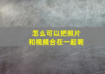 怎么可以把照片和视频合在一起呢