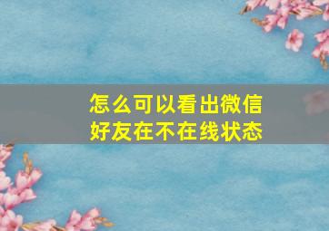 怎么可以看出微信好友在不在线状态