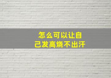 怎么可以让自己发高烧不出汗