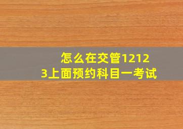 怎么在交管12123上面预约科目一考试