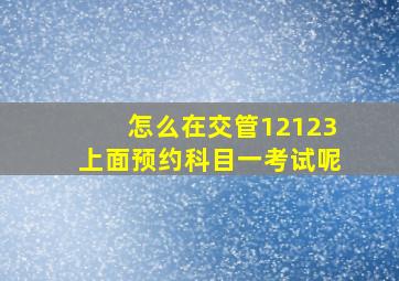 怎么在交管12123上面预约科目一考试呢