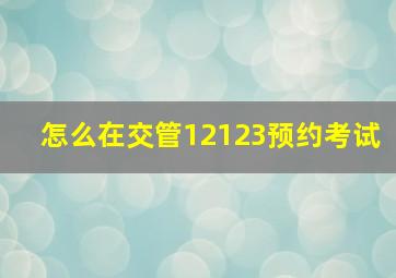 怎么在交管12123预约考试