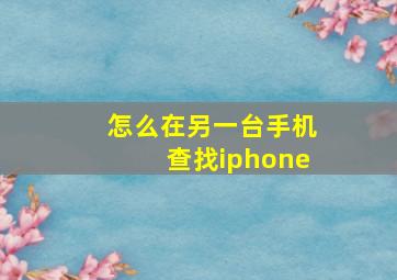 怎么在另一台手机查找iphone