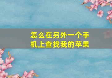 怎么在另外一个手机上查找我的苹果