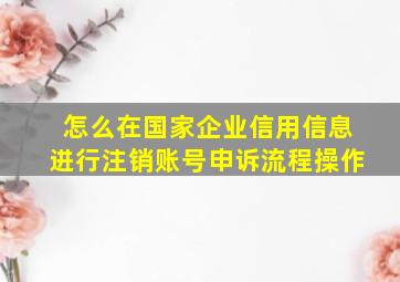 怎么在国家企业信用信息进行注销账号申诉流程操作