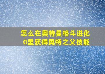 怎么在奥特曼格斗进化0里获得奥特之父技能