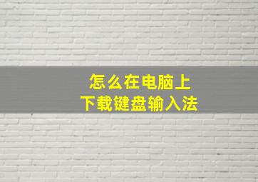 怎么在电脑上下载键盘输入法