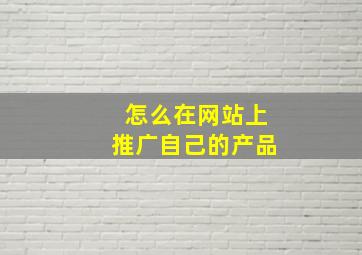 怎么在网站上推广自己的产品