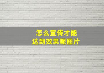 怎么宣传才能达到效果呢图片