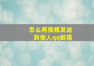 怎么将视频发送到他人qq邮箱