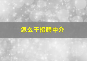 怎么干招聘中介