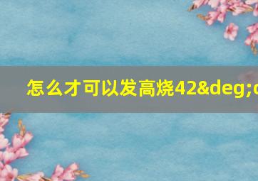 怎么才可以发高烧42°c