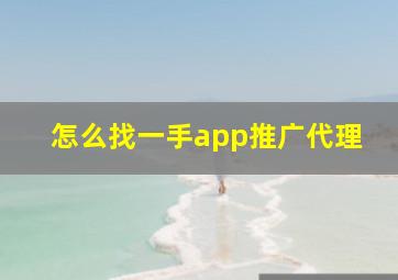 怎么找一手app推广代理