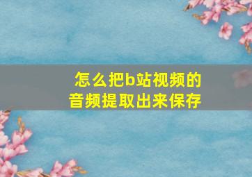 怎么把b站视频的音频提取出来保存