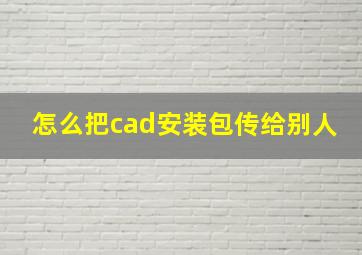 怎么把cad安装包传给别人