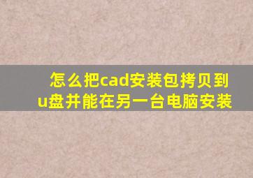 怎么把cad安装包拷贝到u盘并能在另一台电脑安装