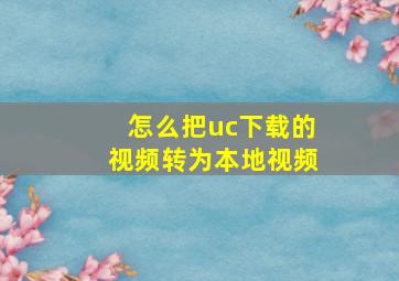 怎么把uc下载的视频转为本地视频