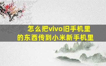 怎么把vivo旧手机里的东西传到小米新手机里