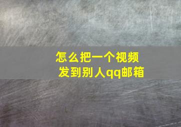 怎么把一个视频发到别人qq邮箱