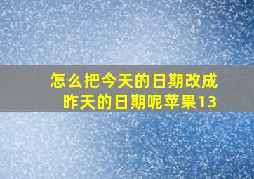 怎么把今天的日期改成昨天的日期呢苹果13