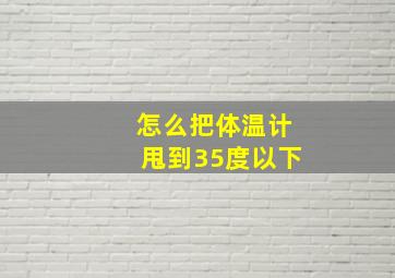 怎么把体温计甩到35度以下