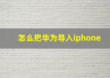 怎么把华为导入iphone