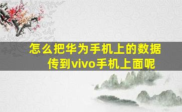 怎么把华为手机上的数据传到vivo手机上面呢