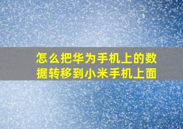 怎么把华为手机上的数据转移到小米手机上面