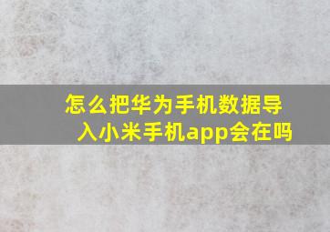 怎么把华为手机数据导入小米手机app会在吗