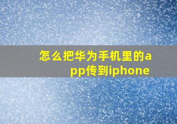 怎么把华为手机里的app传到iphone