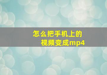 怎么把手机上的视频变成mp4