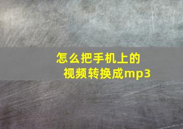 怎么把手机上的视频转换成mp3