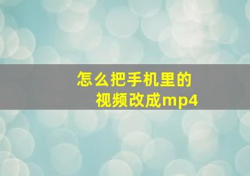 怎么把手机里的视频改成mp4