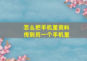 怎么把手机里资料传到另一个手机里