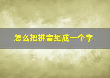 怎么把拼音组成一个字