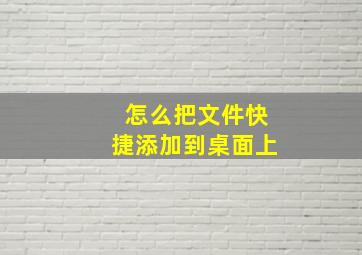 怎么把文件快捷添加到桌面上